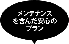 メンテナンスサービスを含んだ安心のプラン