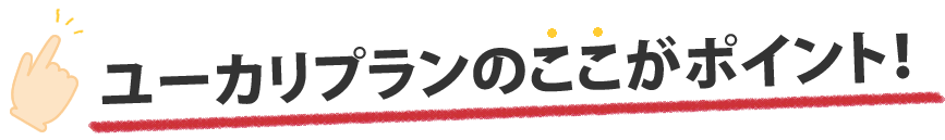 ユーカリプランのここがポイント！